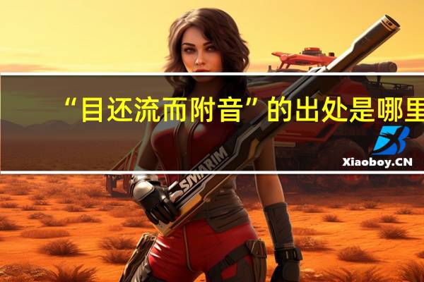 “目还流而附音”的出处是哪里
