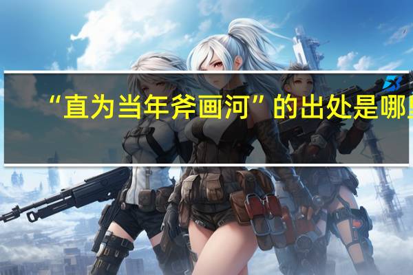 “直为当年斧画河”的出处是哪里