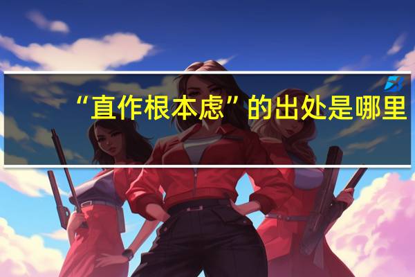 “直作根本虑”的出处是哪里