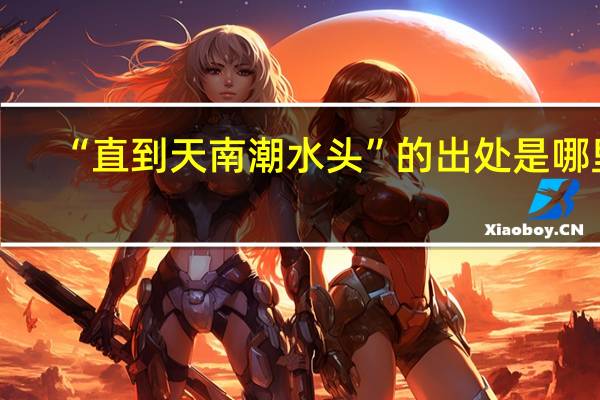 “直到天南潮水头”的出处是哪里