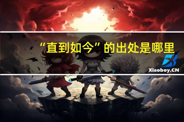 “直到如今”的出处是哪里