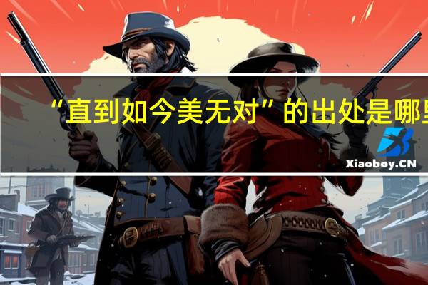 “直到如今美无对”的出处是哪里