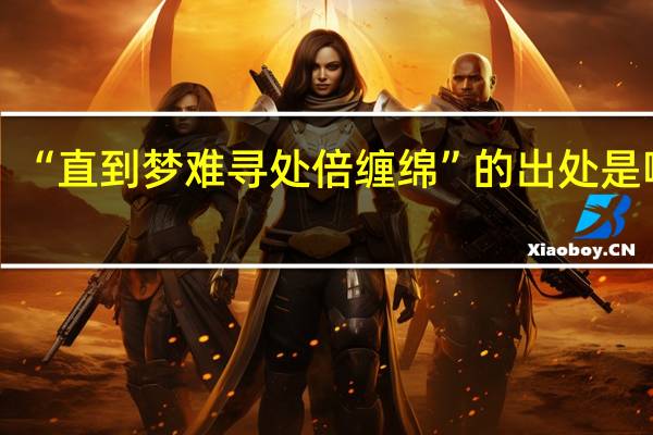 “直到梦难寻处倍缠绵”的出处是哪里