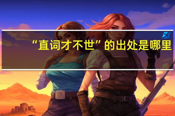 “直词才不世”的出处是哪里
