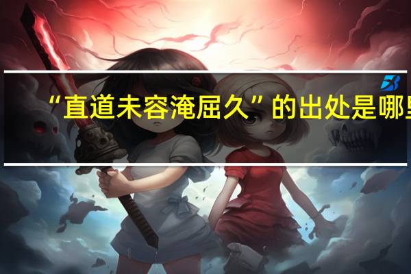 “直道未容淹屈久”的出处是哪里