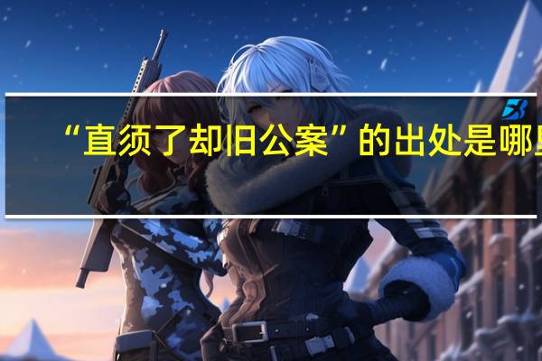 “直须了却旧公案”的出处是哪里