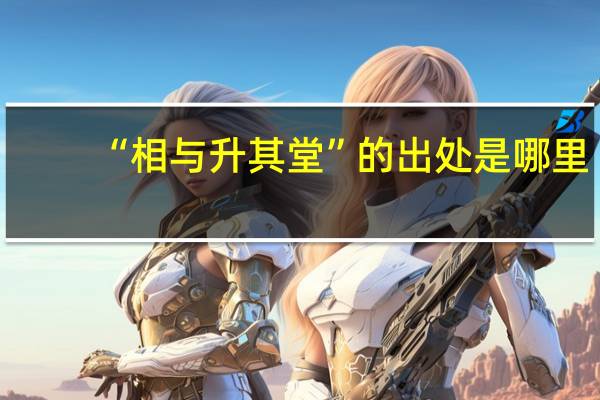 “相与升其堂”的出处是哪里