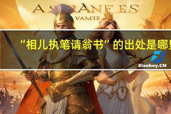 “相儿执笔请翁书”的出处是哪里