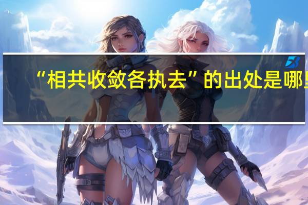 “相共收敛各执去”的出处是哪里