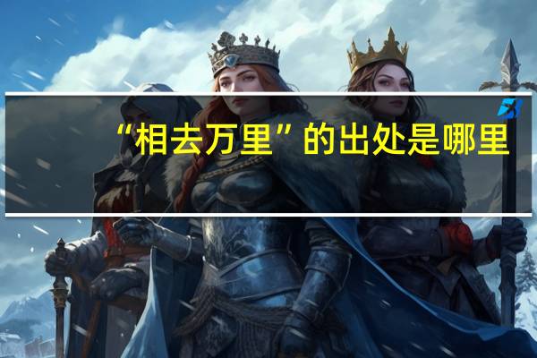 “相去万里”的出处是哪里
