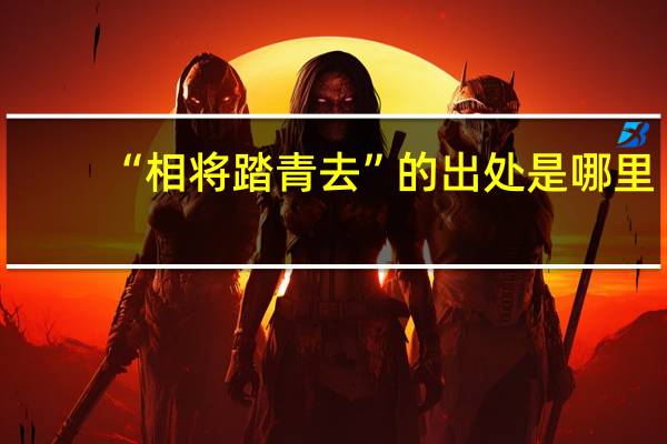 “相将踏青去”的出处是哪里