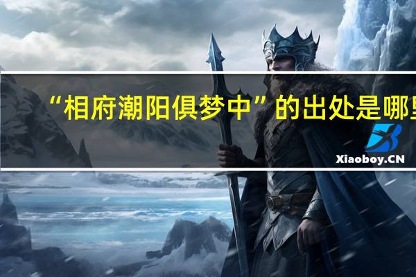 “相府潮阳俱梦中”的出处是哪里