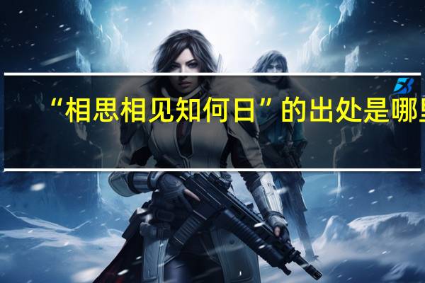 “相思相见知何日”的出处是哪里