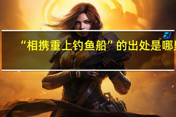 “相携重上钓鱼船”的出处是哪里