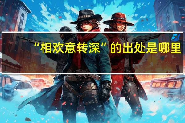 “相欢意转深”的出处是哪里