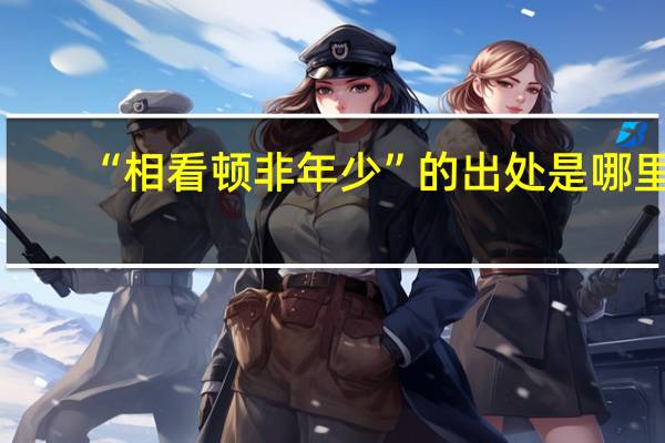 “相看顿非年少”的出处是哪里