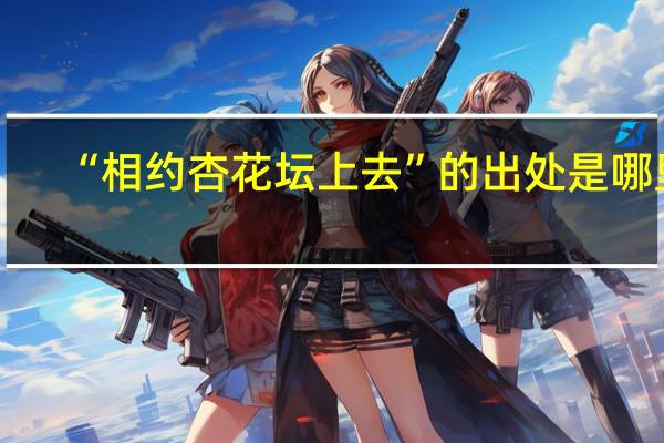 “相约杏花坛上去”的出处是哪里