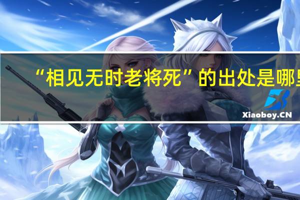 “相见无时老将死”的出处是哪里