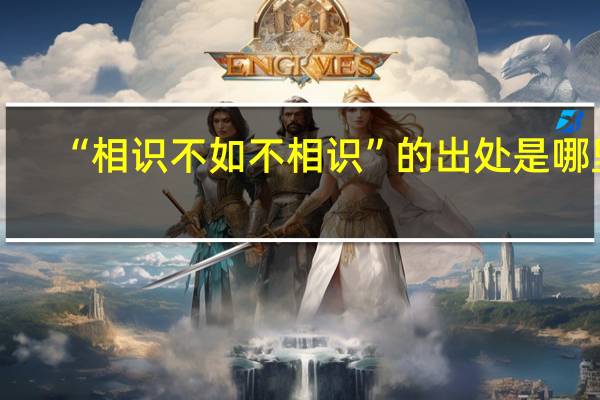 “相识不如不相识”的出处是哪里