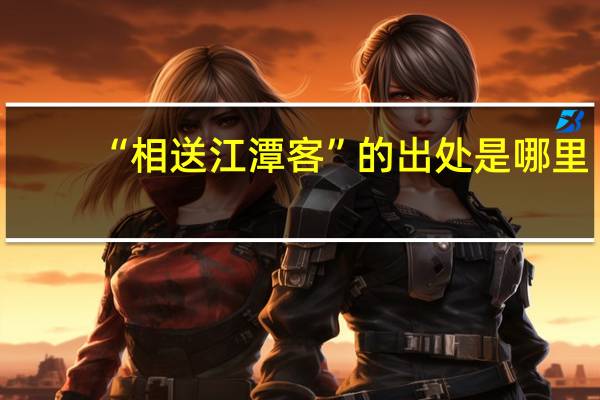“相送江潭客”的出处是哪里
