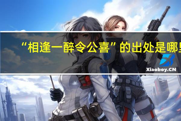 “相逢一醉令公喜”的出处是哪里