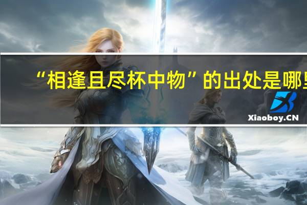 “相逢且尽杯中物”的出处是哪里