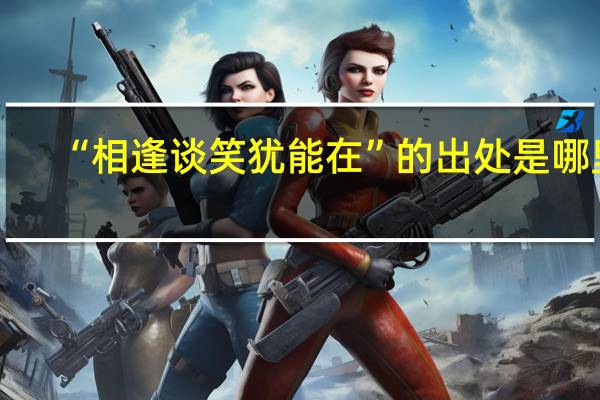 “相逢谈笑犹能在”的出处是哪里