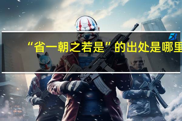 “省一朝之若是”的出处是哪里