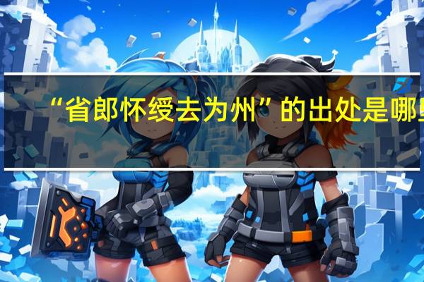 “省郎怀绶去为州”的出处是哪里