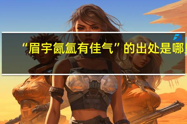 “眉宇氤氲有佳气”的出处是哪里