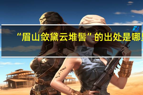 “眉山敛黛云堆髻”的出处是哪里