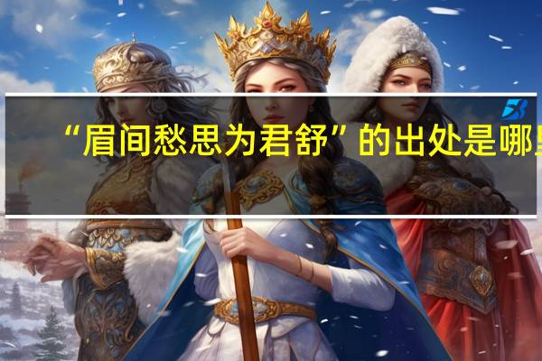 “眉间愁思为君舒”的出处是哪里