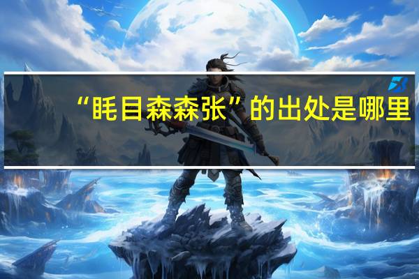 “眊目森森张”的出处是哪里