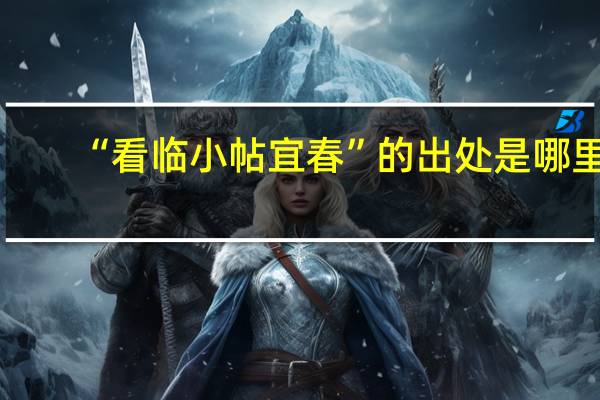 “看临小帖宜春”的出处是哪里