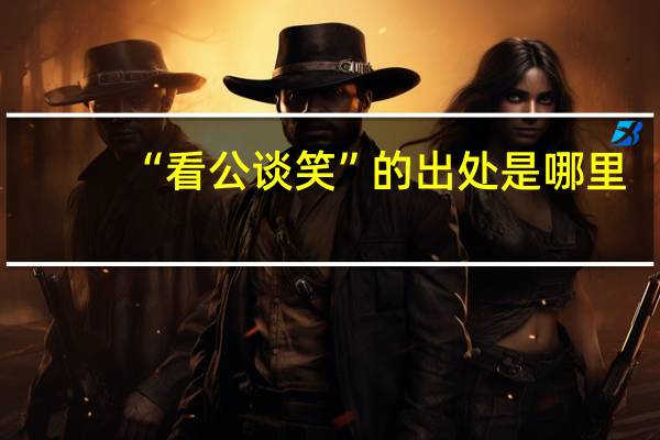 “看公谈笑”的出处是哪里