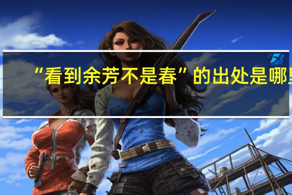 “看到余芳不是春”的出处是哪里