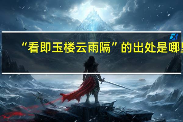 “看即玉楼云雨隔”的出处是哪里