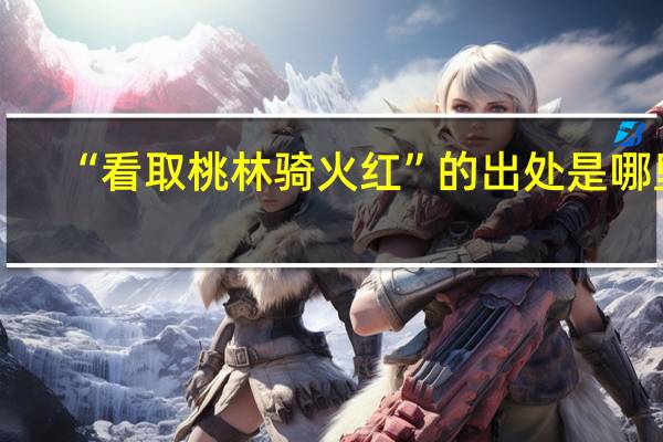 “看取桃林骑火红”的出处是哪里