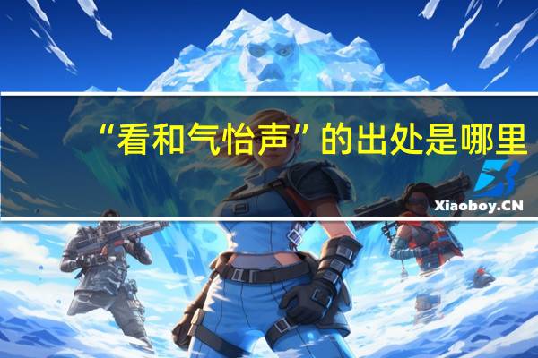 “看和气怡声”的出处是哪里