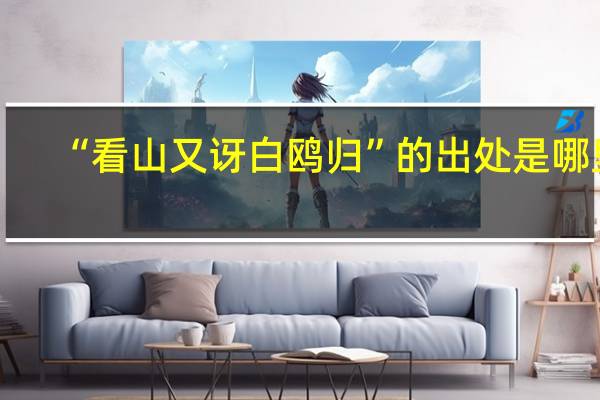 “看山又讶白鸥归”的出处是哪里