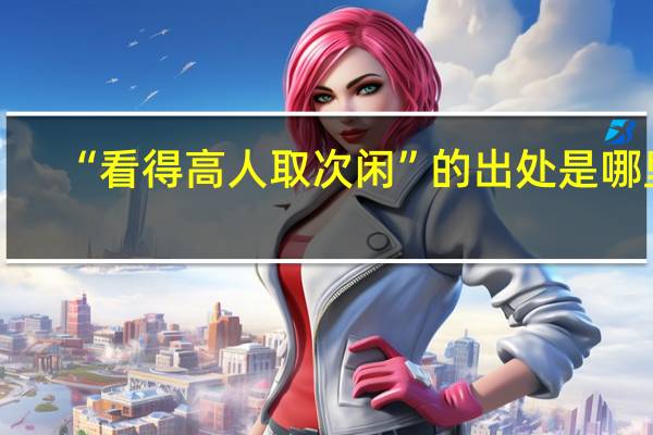 “看得高人取次闲”的出处是哪里