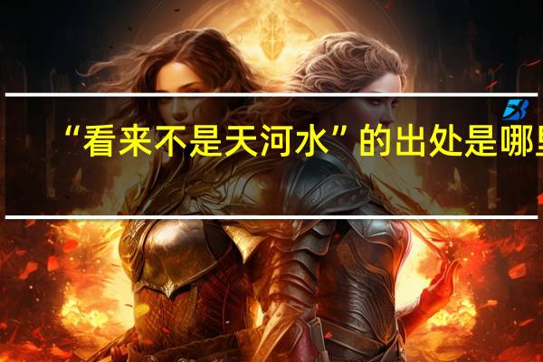 “看来不是天河水”的出处是哪里
