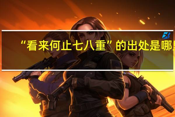 “看来何止七八重”的出处是哪里