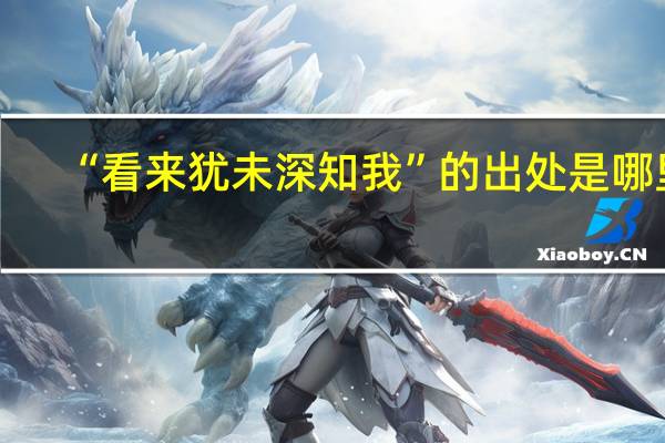 “看来犹未深知我”的出处是哪里