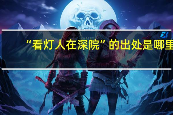 “看灯人在深院”的出处是哪里