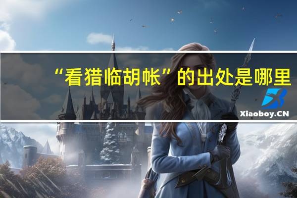 “看猎临胡帐”的出处是哪里