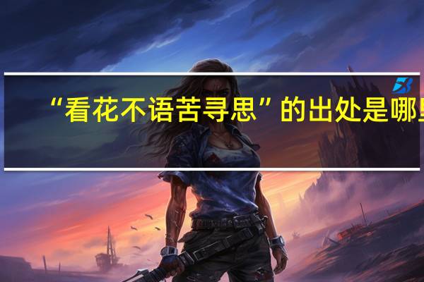 “看花不语苦寻思”的出处是哪里
