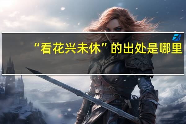 “看花兴未休”的出处是哪里