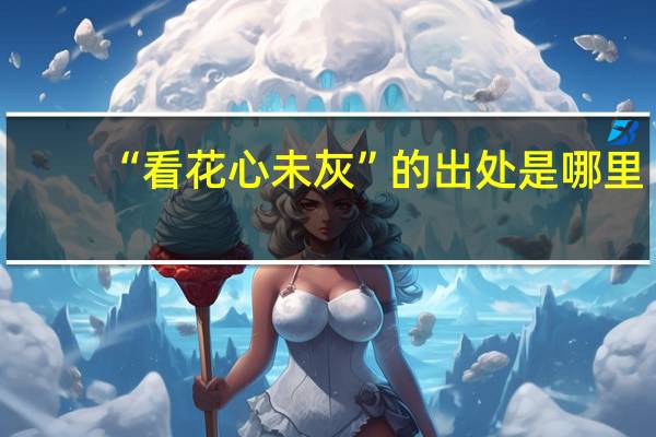“看花心未灰”的出处是哪里