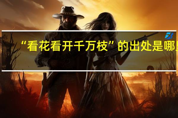 “看花看开千万枝”的出处是哪里